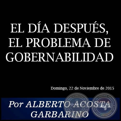 EL DÍA DESPUÉS, EL PROBLEMA DE GOBERNABILIDAD -  Por ALBERTO ACOSTA GARBARINO - Domingo, 22 de Noviembre de 2015